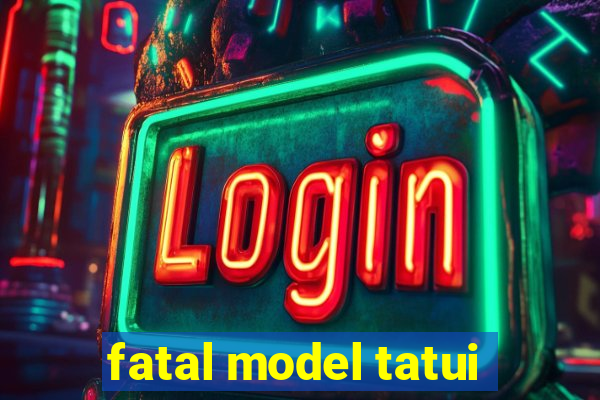 fatal model tatui